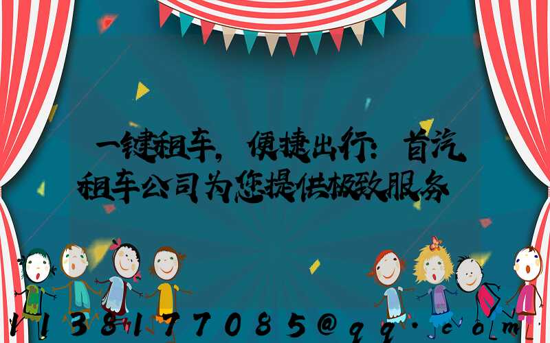 一键租车，便捷出行：首汽租车公司为您提供极致服务