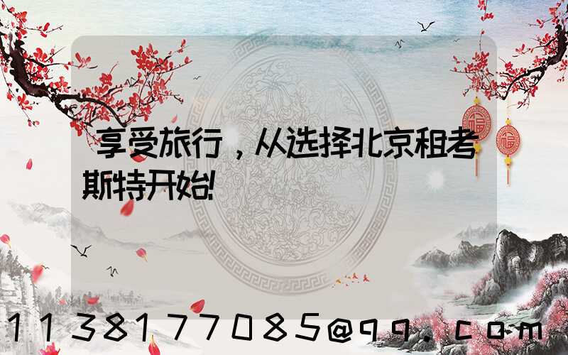 享受旅行，从选择北京租考斯特开始！