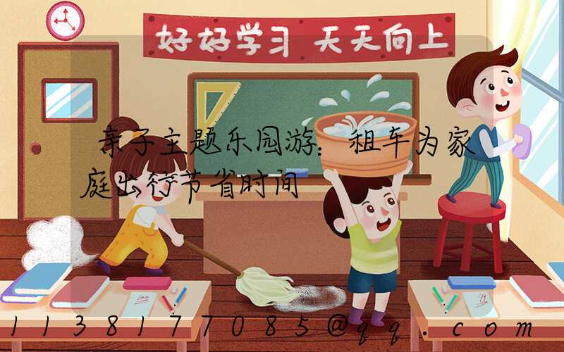 亲子主题乐园游：租车为家庭出行节省时间