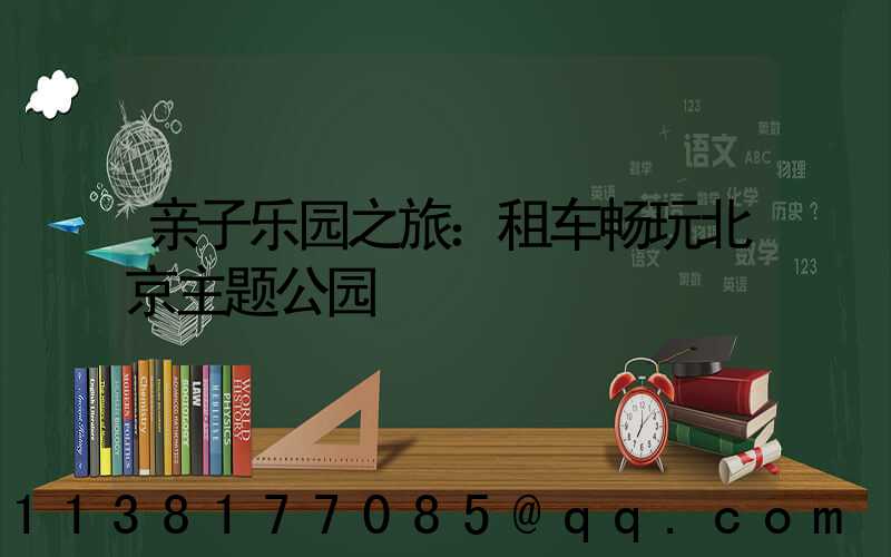 亲子乐园之旅：租车畅玩北京主题公园