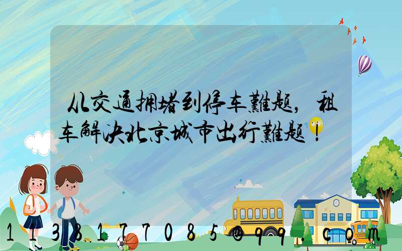从交通拥堵到停车难题，租车解决北京城市出行难题！