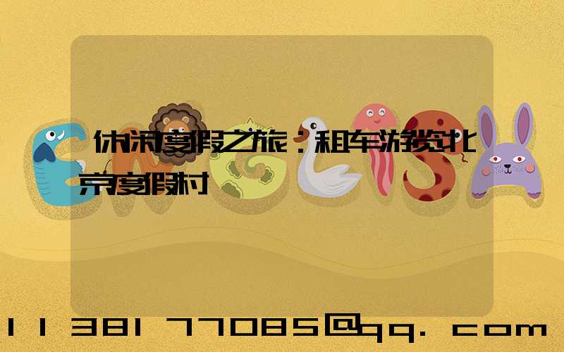 休闲度假之旅：租车游览北京度假村