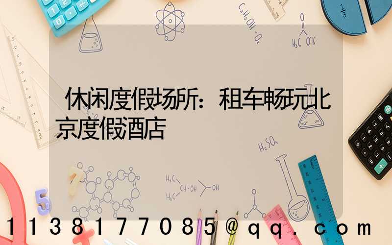 休闲度假场所：租车畅玩北京度假酒店