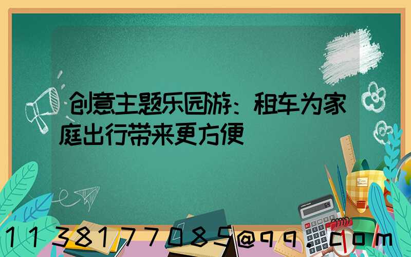 创意主题乐园游：租车为家庭出行带来更方便