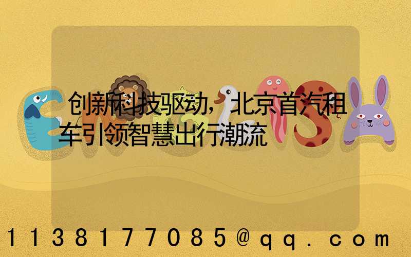 创新科技驱动，北京首汽租车引领智慧出行潮流