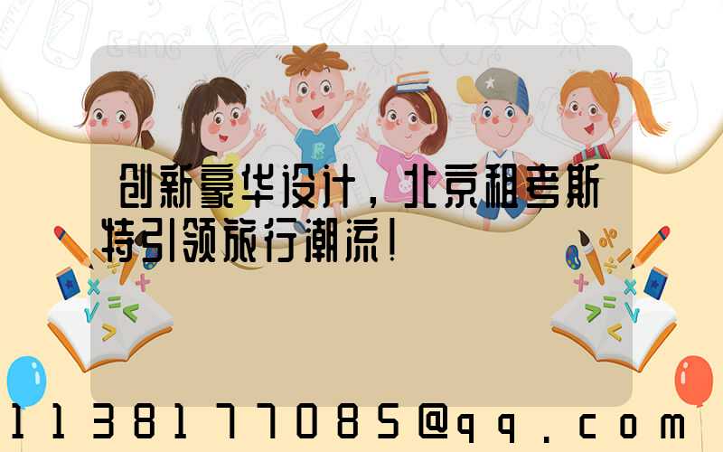 创新豪华设计，北京租考斯特引领旅行潮流！