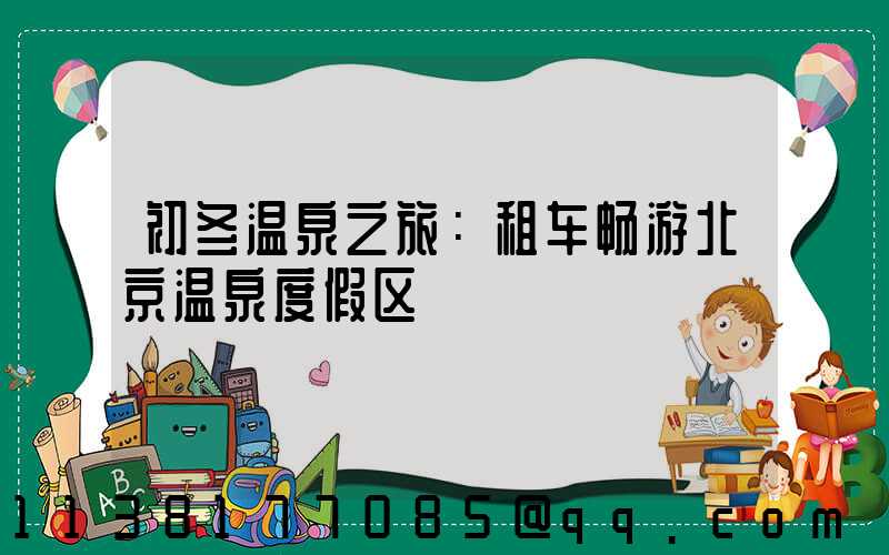 初冬温泉之旅：租车畅游北京温泉度假区