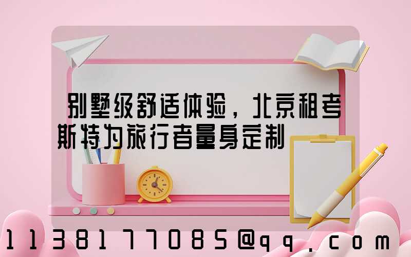 别墅级舒适体验，北京租考斯特为旅行者量身定制