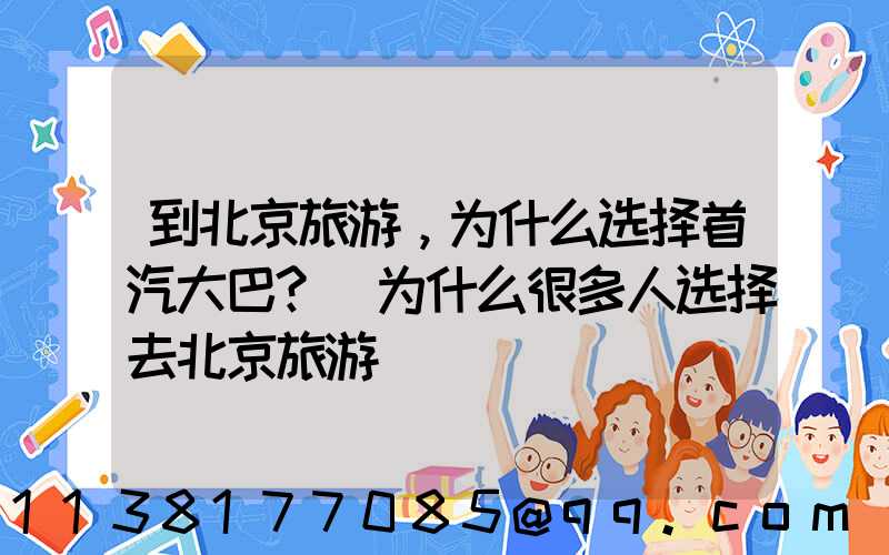 到北京旅游，为什么选择首汽大巴？(为什么很多人选择去北京旅游)