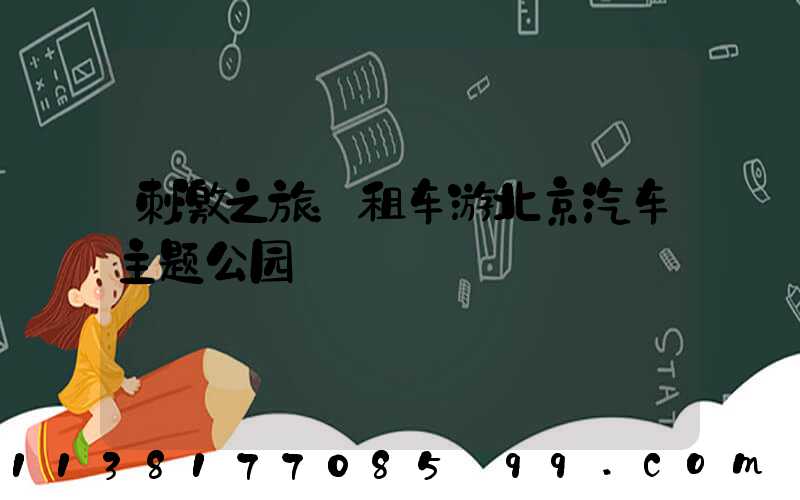 刺激之旅：租车游北京汽车主题公园