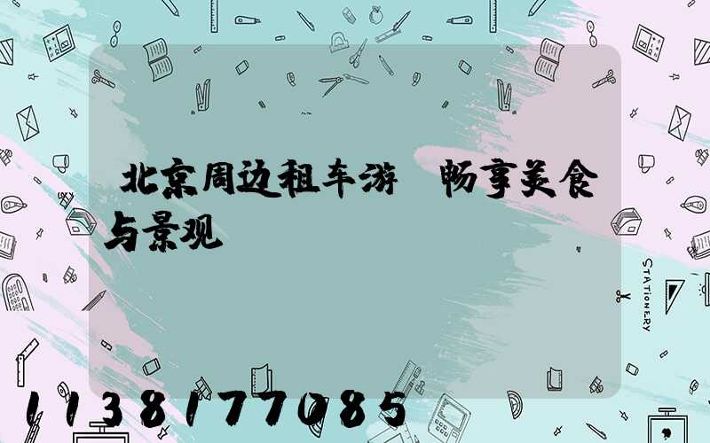 北京周边租车游：畅享美食与景观