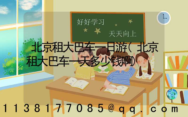 北京租大巴车一日游(北京租大巴车一天多少钱啊)