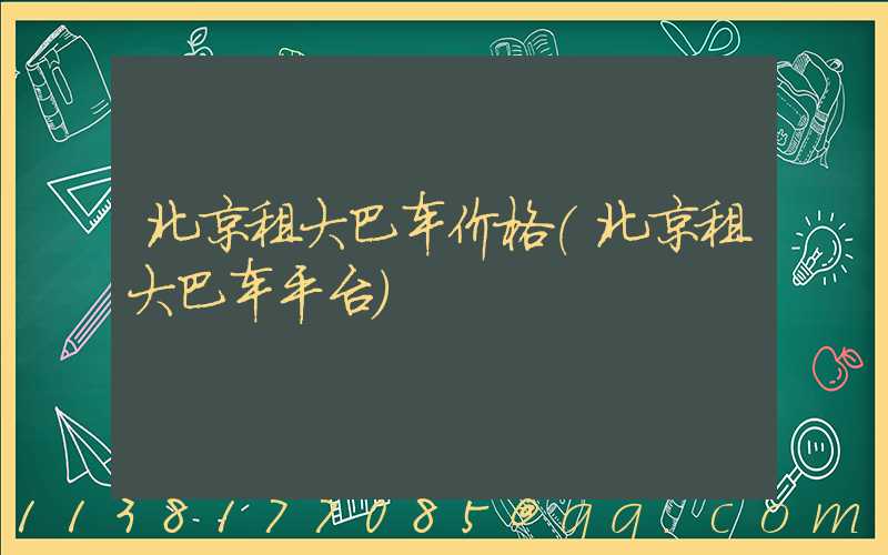 北京租大巴车价格(北京租大巴车平台)