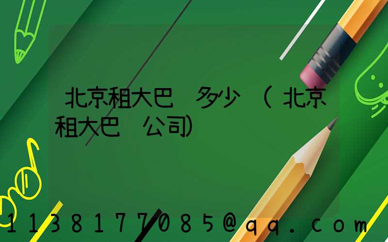 北京租大巴车多少钱(北京租大巴车公司)