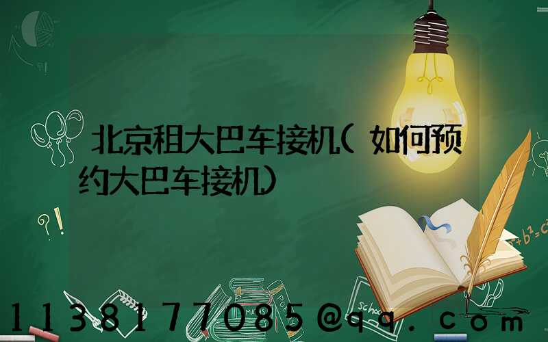 北京租大巴车接机(如何预约大巴车接机)
