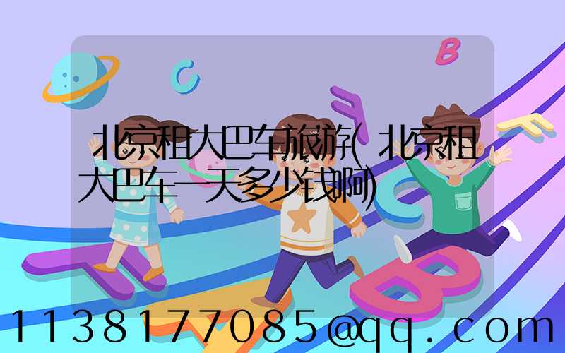 北京租大巴车旅游(北京租大巴车一天多少钱啊)