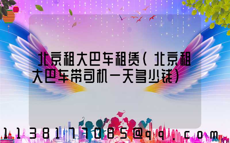北京租大巴车租赁(北京租大巴车带司机一天多少钱)