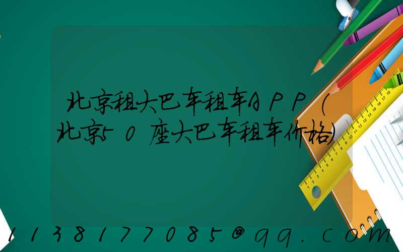 北京租大巴车租车APP(北京50座大巴车租车价格)