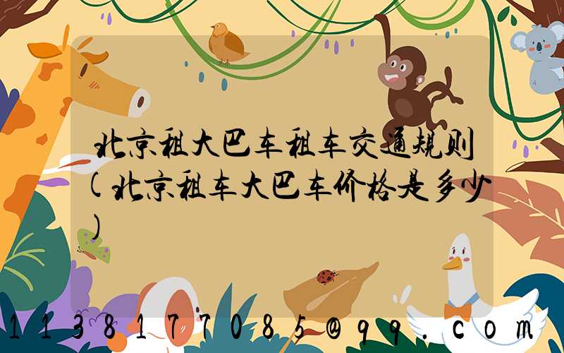 北京租大巴车租车交通规则(北京租车大巴车价格是多少)