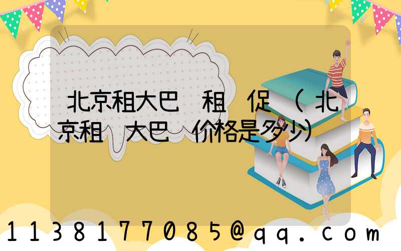北京租大巴车租车促销(北京租车大巴车价格是多少)