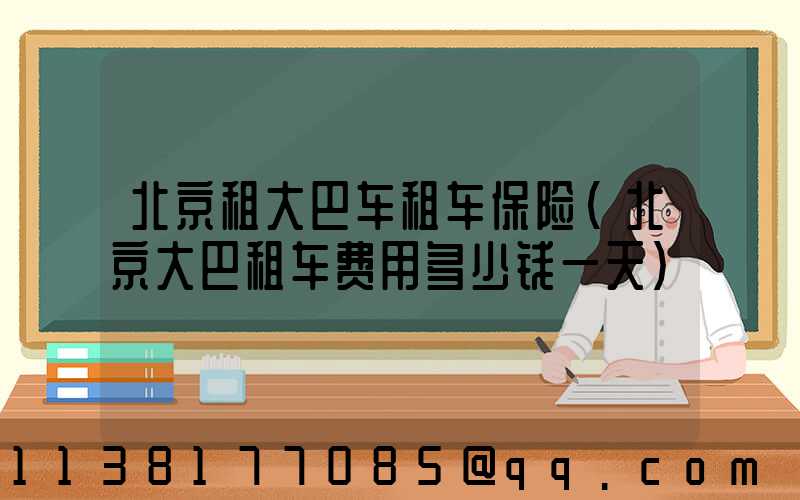 北京租大巴车租车保险(北京大巴租车费用多少钱一天)
