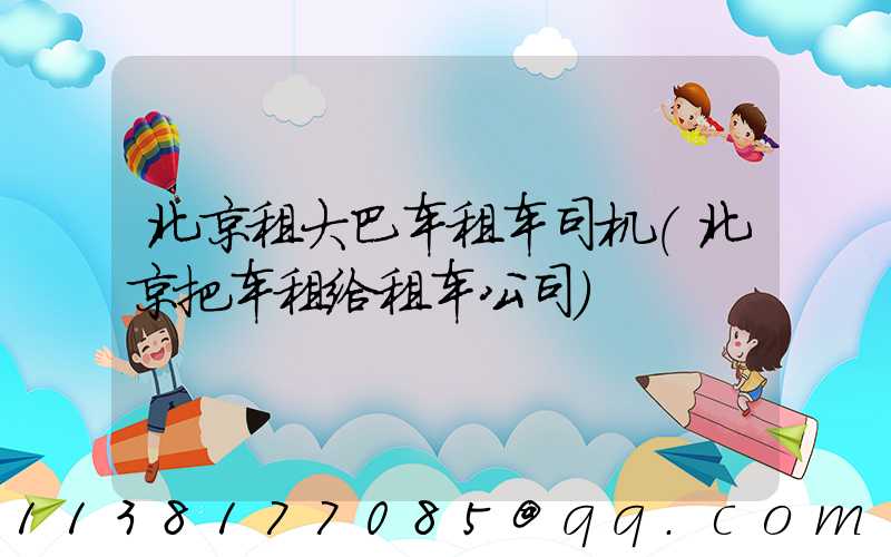 北京租大巴车租车司机(北京把车租给租车公司)