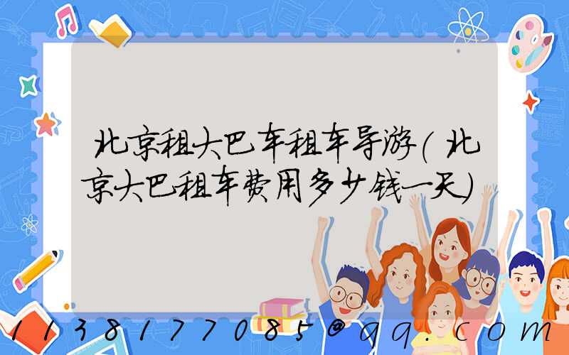 北京租大巴车租车导游(北京大巴租车费用多少钱一天)