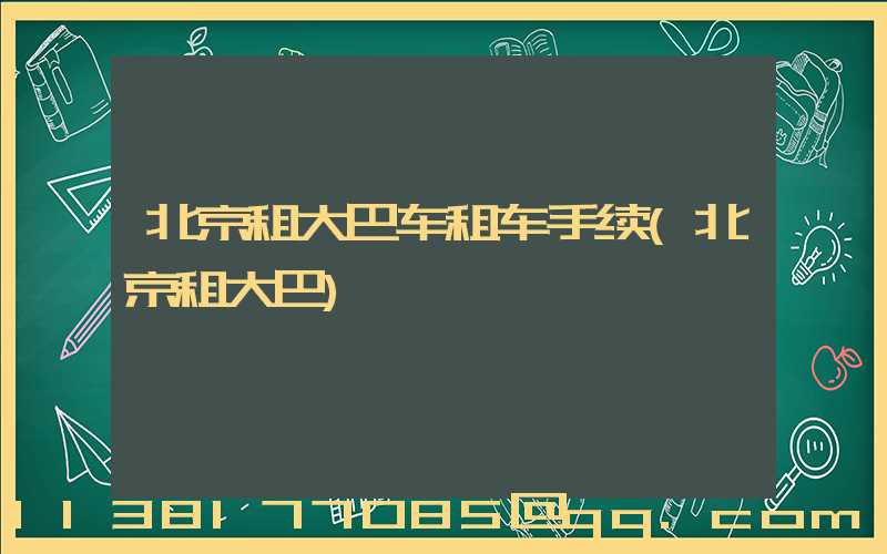 北京租大巴车租车手续(北京租大巴)