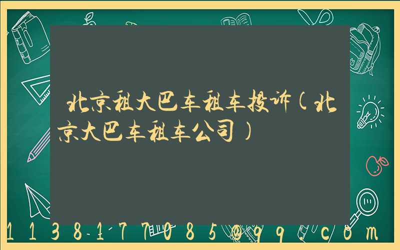 北京租大巴车租车投诉(北京大巴车租车公司)