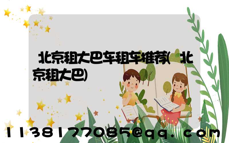 北京租大巴车租车推荐(北京租大巴)