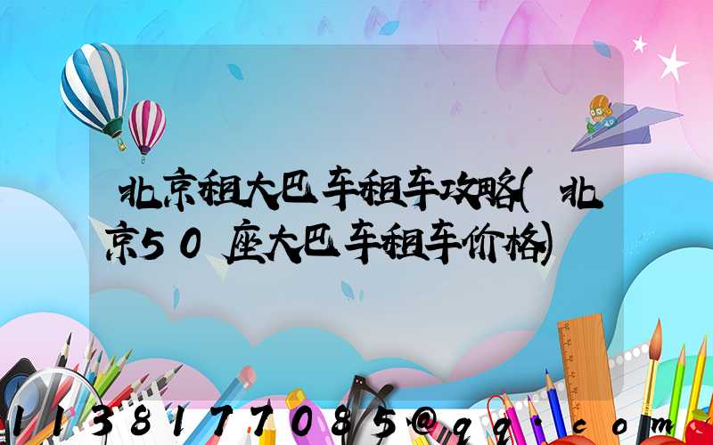 北京租大巴车租车攻略(北京50座大巴车租车价格)