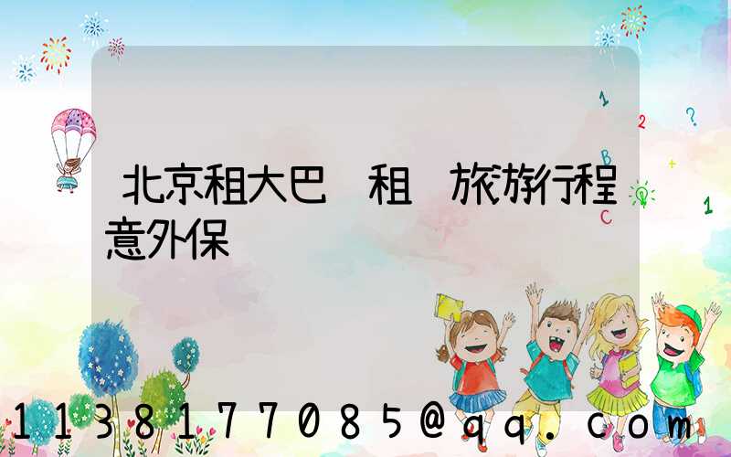 北京租大巴车租车旅游行程意外保险