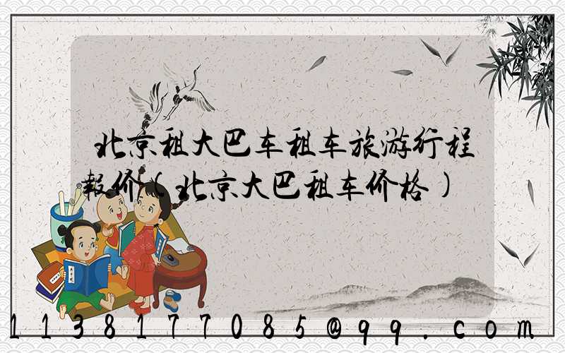 北京租大巴车租车旅游行程报价(北京大巴租车价格)