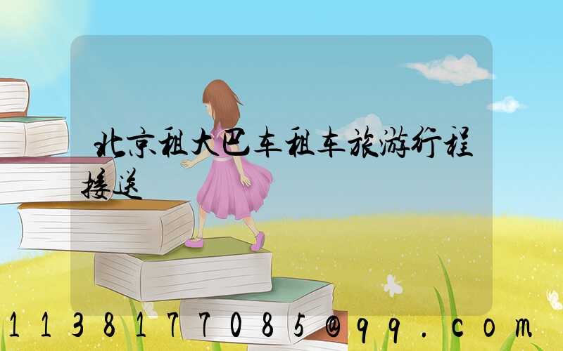 北京租大巴车租车旅游行程接送