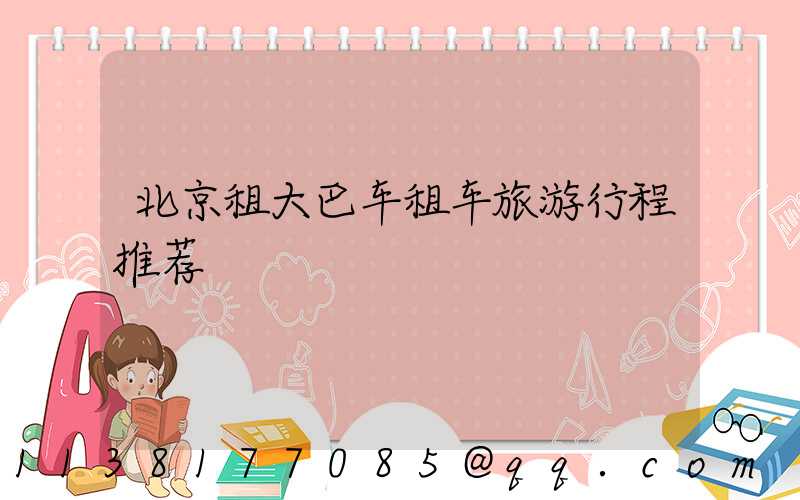 北京租大巴车租车旅游行程推荐
