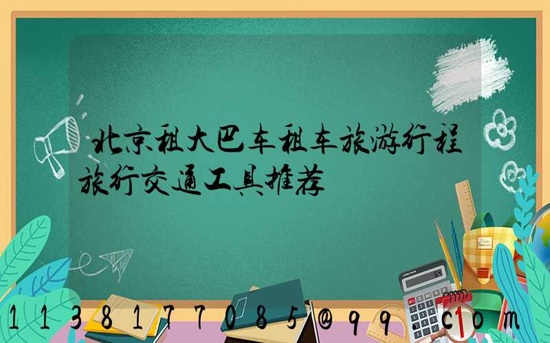 北京租大巴车租车旅游行程旅行交通工具推荐
