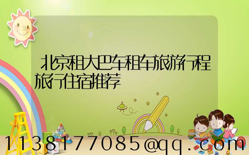北京租大巴车租车旅游行程旅行住宿推荐