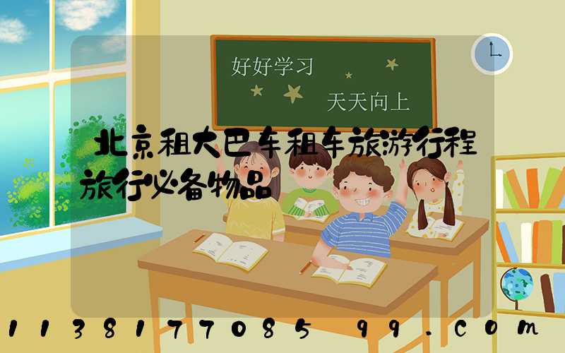 北京租大巴车租车旅游行程旅行必备物品