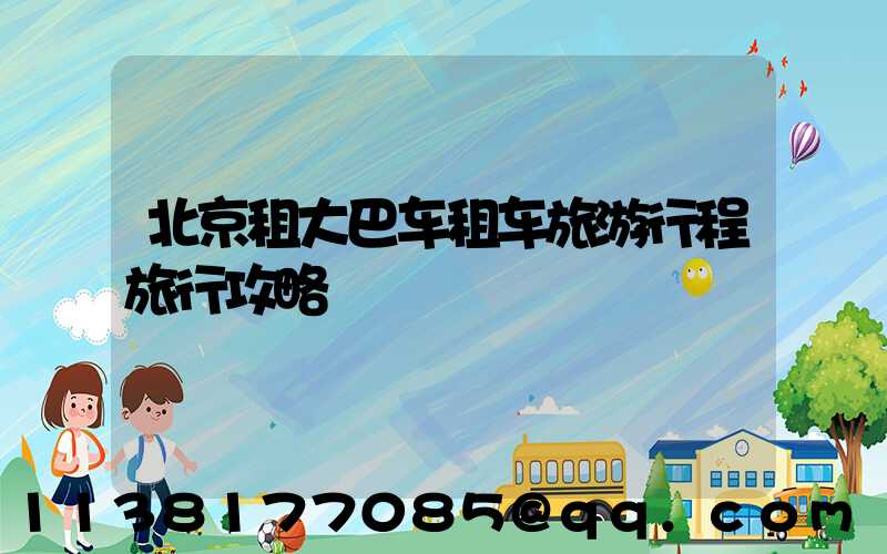 北京租大巴车租车旅游行程旅行攻略