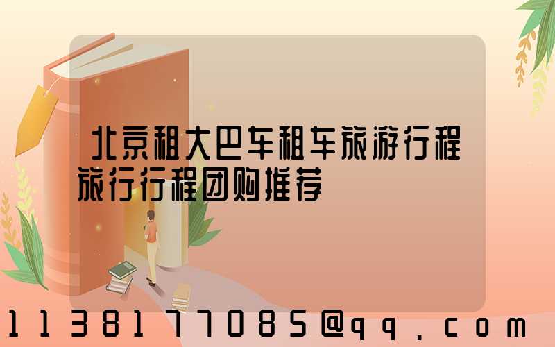 北京租大巴车租车旅游行程旅行行程团购推荐