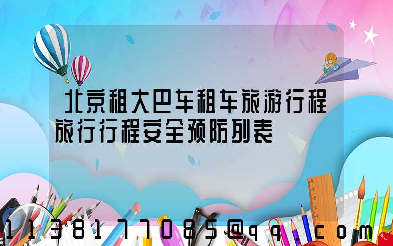 北京租大巴车租车旅游行程旅行行程安全预防列表