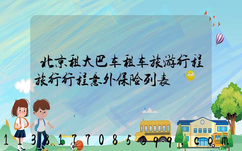 北京租大巴车租车旅游行程旅行行程意外保险列表
