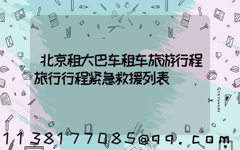 北京租大巴车租车旅游行程旅行行程紧急救援列表