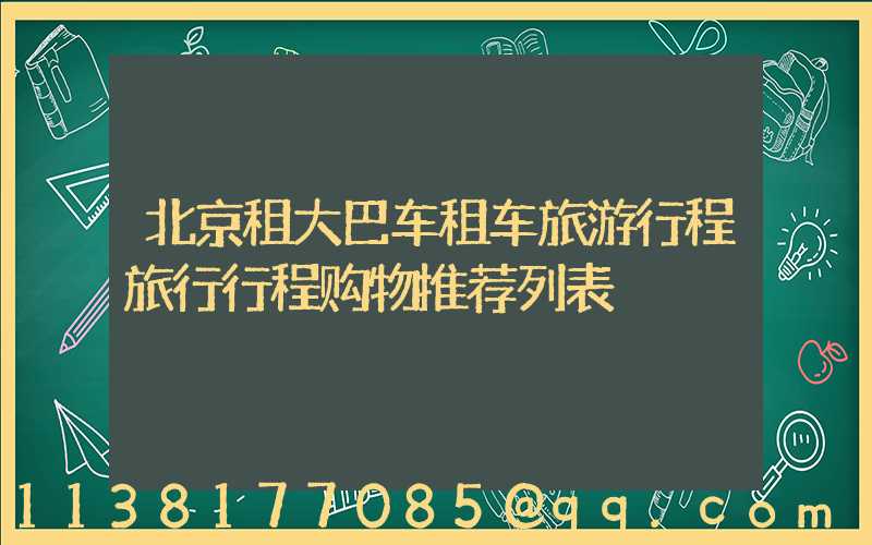 北京租大巴车租车旅游行程旅行行程购物推荐列表