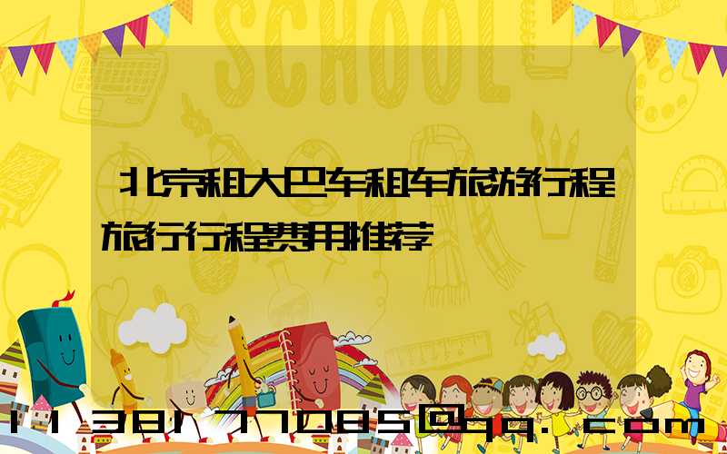 北京租大巴车租车旅游行程旅行行程费用推荐
