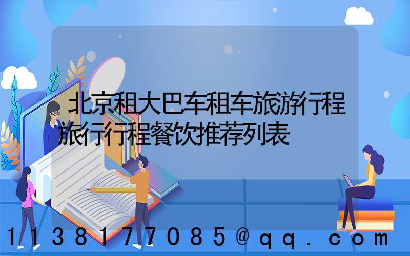 北京租大巴车租车旅游行程旅行行程餐饮推荐列表