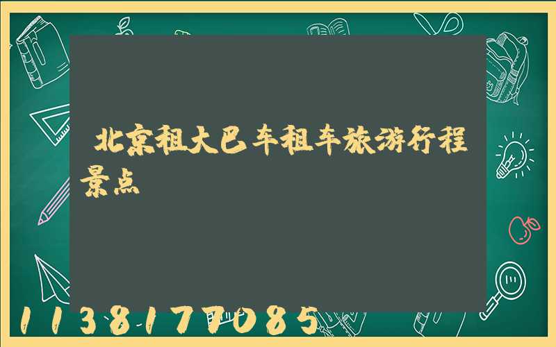 北京租大巴车租车旅游行程景点