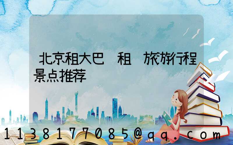 北京租大巴车租车旅游行程景点推荐