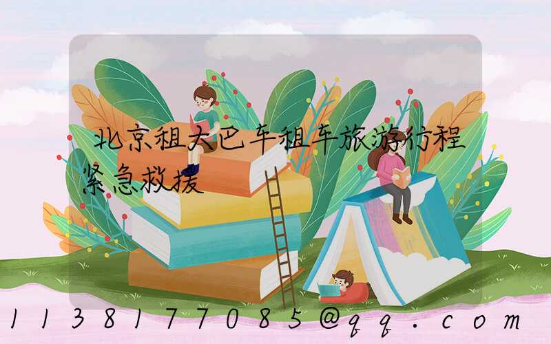 北京租大巴车租车旅游行程紧急救援