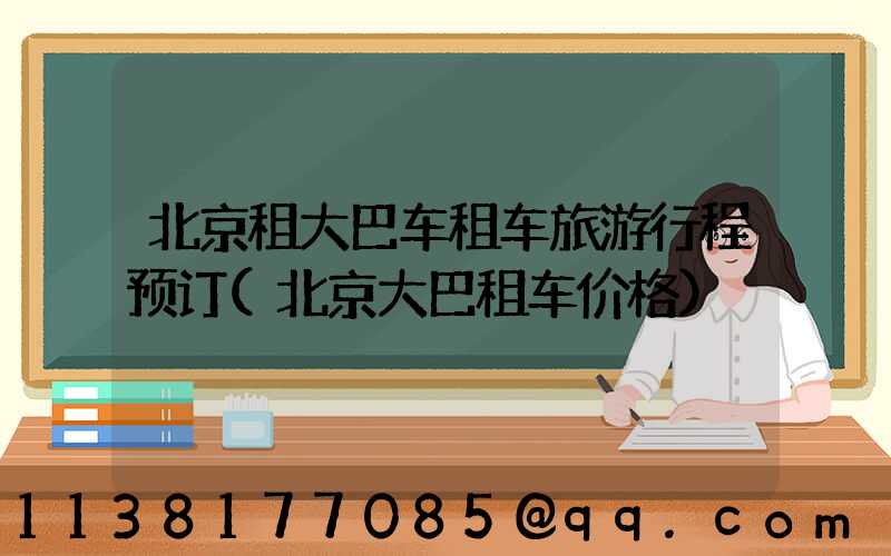 北京租大巴车租车旅游行程预订(北京大巴租车价格)
